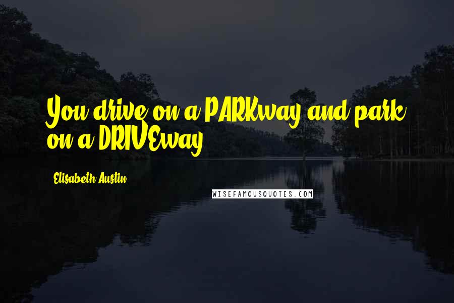 Elisabeth Austin Quotes: You drive on a PARKway and park on a DRIVEway