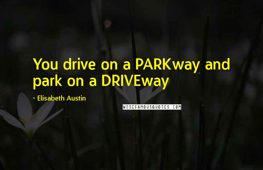 Elisabeth Austin Quotes: You drive on a PARKway and park on a DRIVEway
