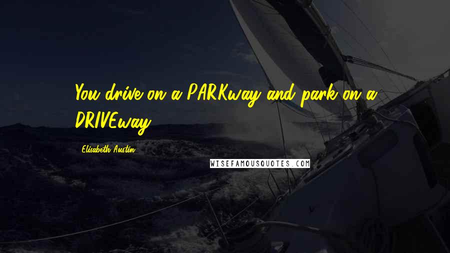 Elisabeth Austin Quotes: You drive on a PARKway and park on a DRIVEway