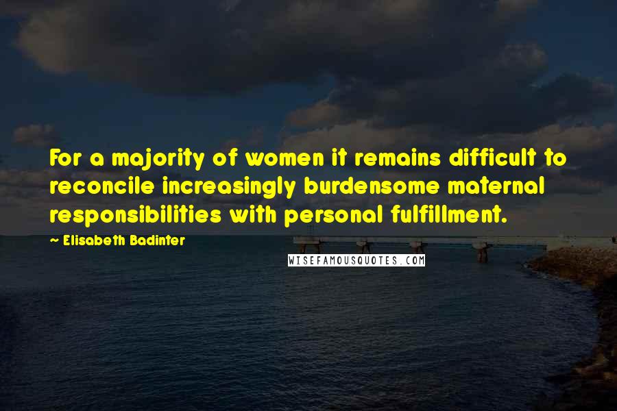 Elisabeth Badinter Quotes: For a majority of women it remains difficult to reconcile increasingly burdensome maternal responsibilities with personal fulfillment.