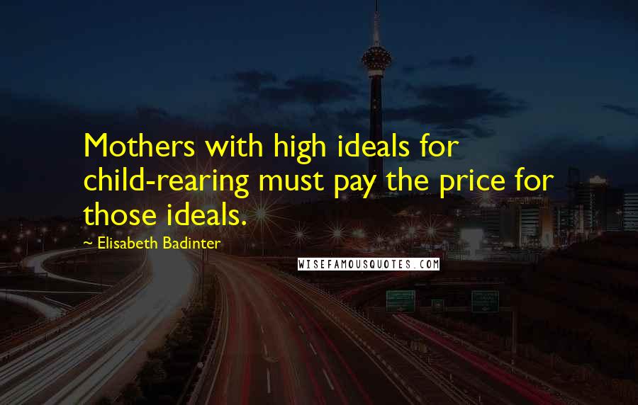 Elisabeth Badinter Quotes: Mothers with high ideals for child-rearing must pay the price for those ideals.