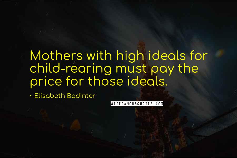 Elisabeth Badinter Quotes: Mothers with high ideals for child-rearing must pay the price for those ideals.