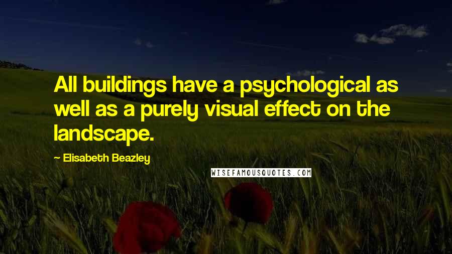 Elisabeth Beazley Quotes: All buildings have a psychological as well as a purely visual effect on the landscape.