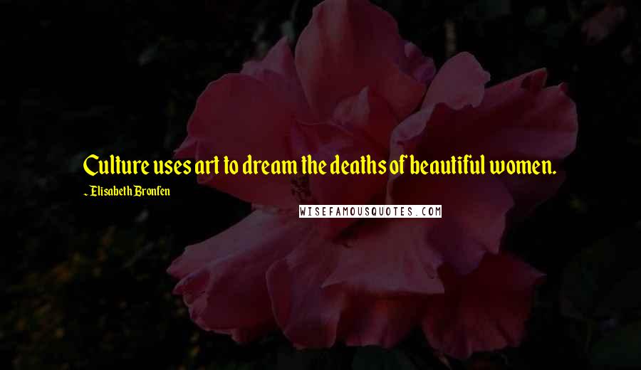 Elisabeth Bronfen Quotes: Culture uses art to dream the deaths of beautiful women.