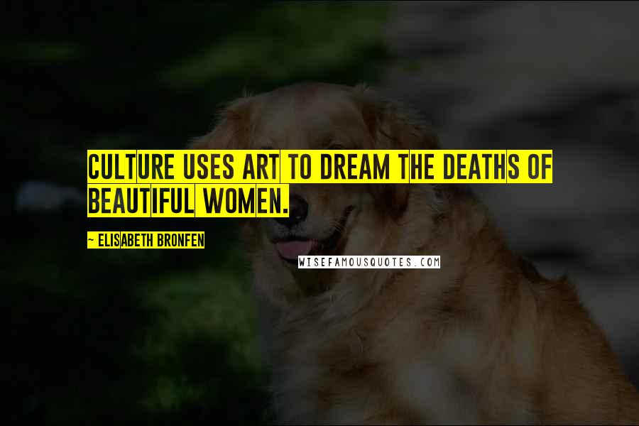 Elisabeth Bronfen Quotes: Culture uses art to dream the deaths of beautiful women.