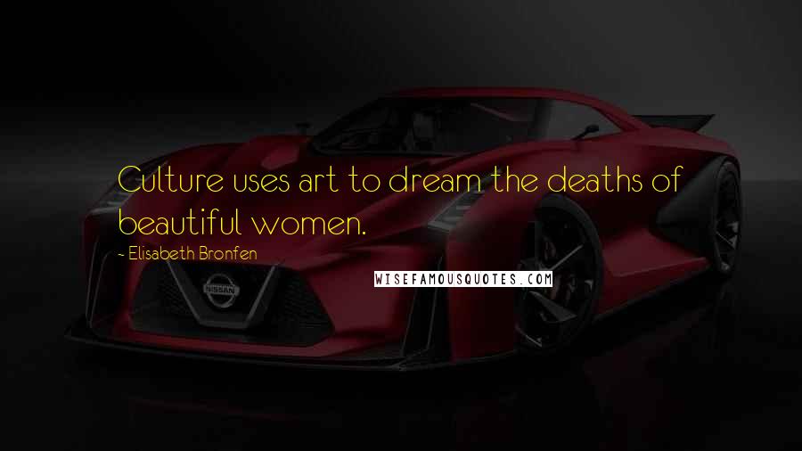 Elisabeth Bronfen Quotes: Culture uses art to dream the deaths of beautiful women.