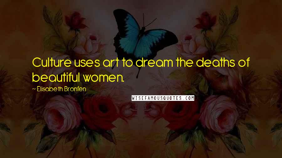 Elisabeth Bronfen Quotes: Culture uses art to dream the deaths of beautiful women.