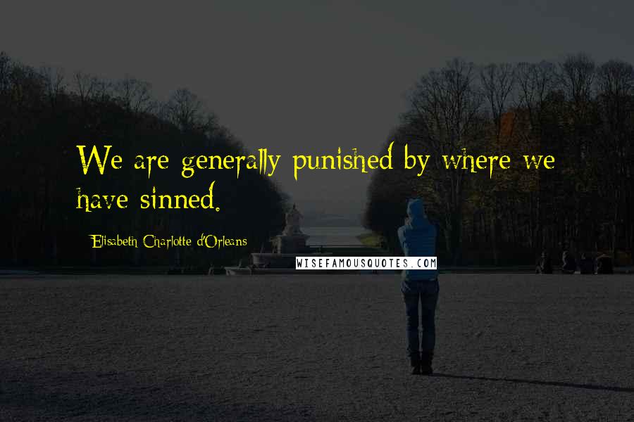 Elisabeth Charlotte D'Orleans Quotes: We are generally punished by where we have sinned.