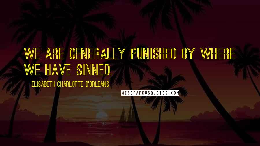 Elisabeth Charlotte D'Orleans Quotes: We are generally punished by where we have sinned.