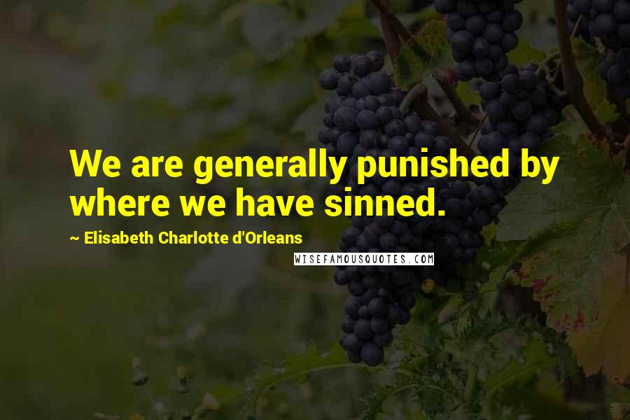 Elisabeth Charlotte D'Orleans Quotes: We are generally punished by where we have sinned.