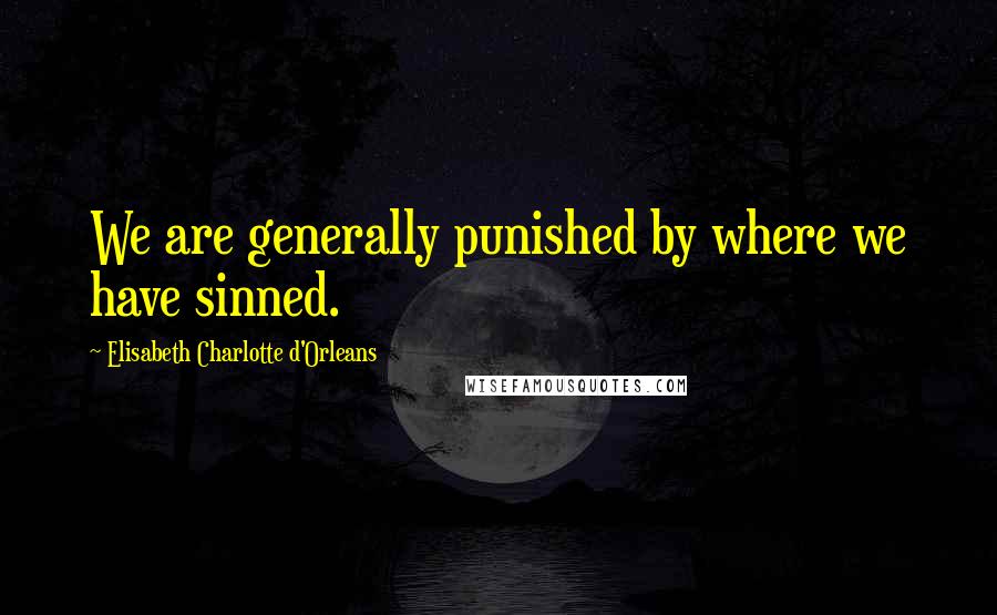 Elisabeth Charlotte D'Orleans Quotes: We are generally punished by where we have sinned.