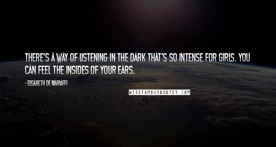 Elisabeth De Mariaffi Quotes: There's a way of listening in the dark that's so intense for girls. You can feel the insides of your ears.