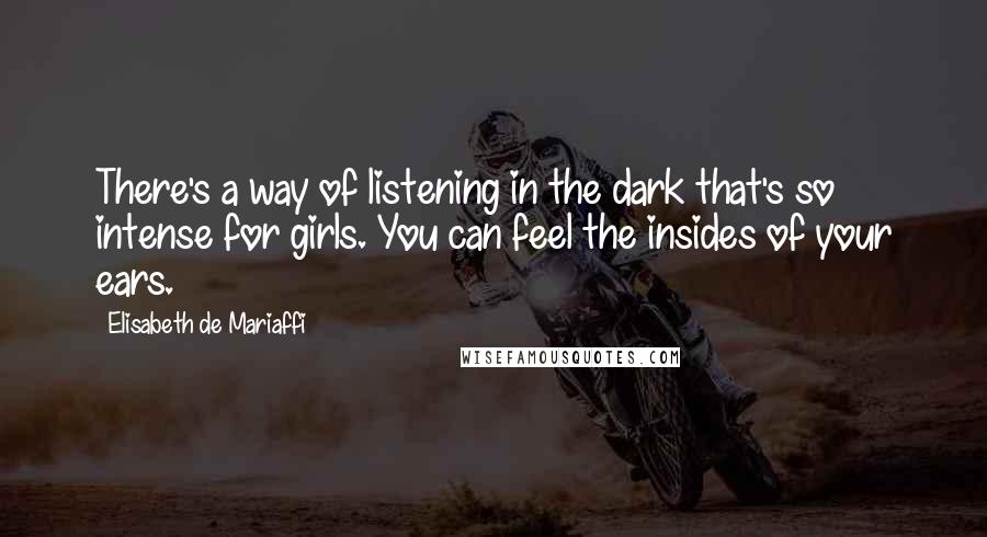 Elisabeth De Mariaffi Quotes: There's a way of listening in the dark that's so intense for girls. You can feel the insides of your ears.