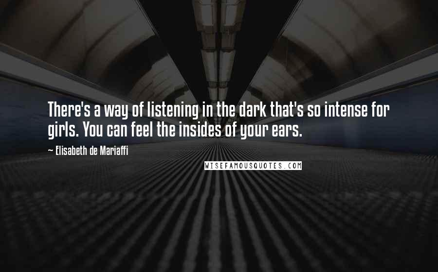 Elisabeth De Mariaffi Quotes: There's a way of listening in the dark that's so intense for girls. You can feel the insides of your ears.