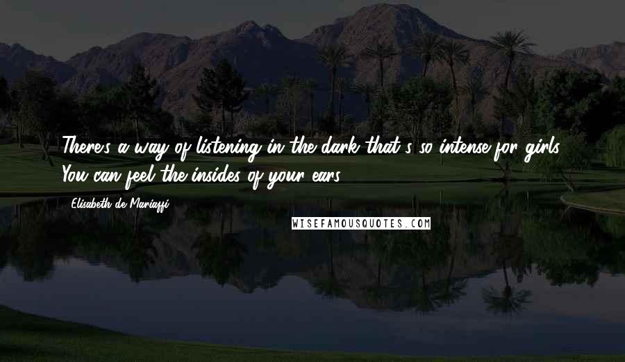 Elisabeth De Mariaffi Quotes: There's a way of listening in the dark that's so intense for girls. You can feel the insides of your ears.