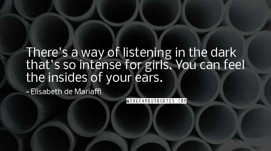 Elisabeth De Mariaffi Quotes: There's a way of listening in the dark that's so intense for girls. You can feel the insides of your ears.