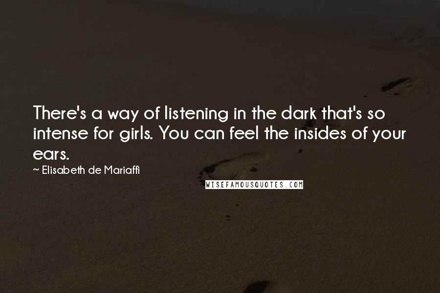 Elisabeth De Mariaffi Quotes: There's a way of listening in the dark that's so intense for girls. You can feel the insides of your ears.