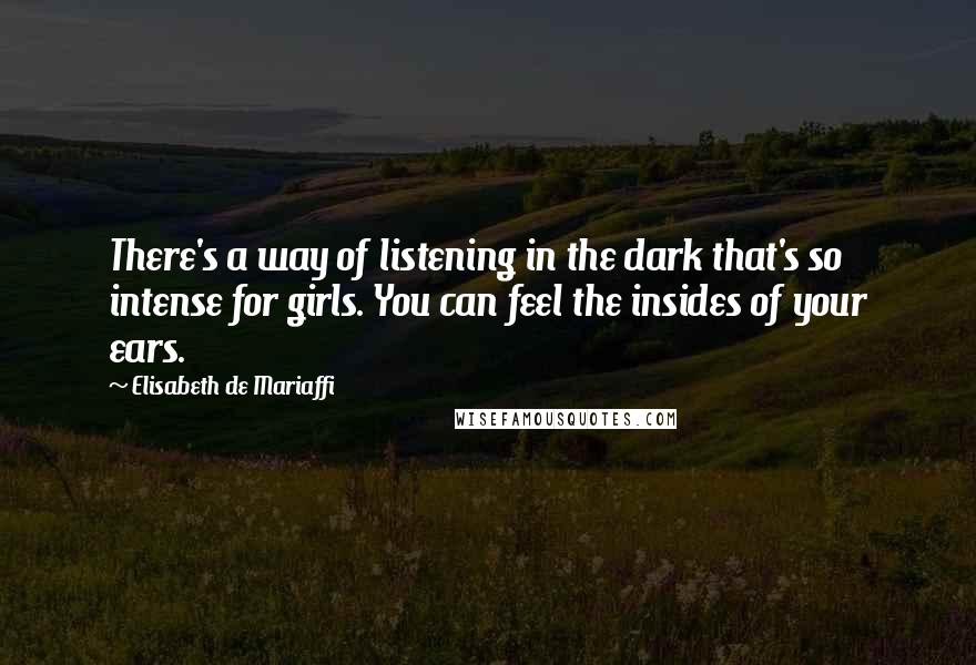 Elisabeth De Mariaffi Quotes: There's a way of listening in the dark that's so intense for girls. You can feel the insides of your ears.