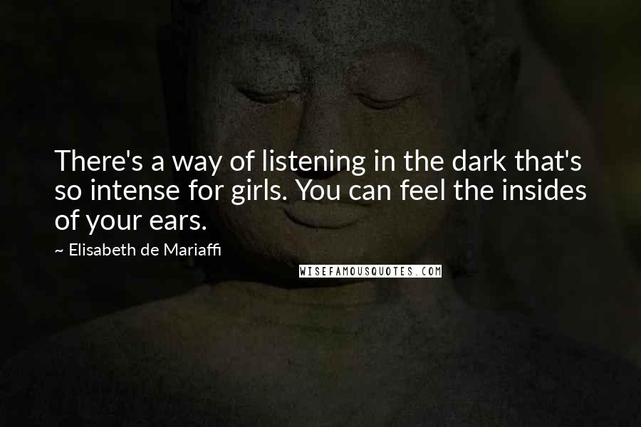 Elisabeth De Mariaffi Quotes: There's a way of listening in the dark that's so intense for girls. You can feel the insides of your ears.