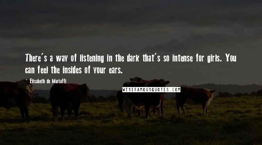 Elisabeth De Mariaffi Quotes: There's a way of listening in the dark that's so intense for girls. You can feel the insides of your ears.