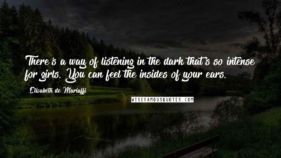 Elisabeth De Mariaffi Quotes: There's a way of listening in the dark that's so intense for girls. You can feel the insides of your ears.