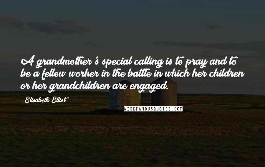 Elisabeth Elliot Quotes: A grandmother's special calling is to pray and to be a fellow worker in the battle in which her children or her grandchildren are engaged.