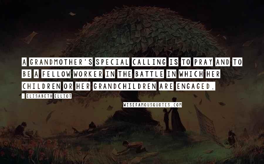 Elisabeth Elliot Quotes: A grandmother's special calling is to pray and to be a fellow worker in the battle in which her children or her grandchildren are engaged.