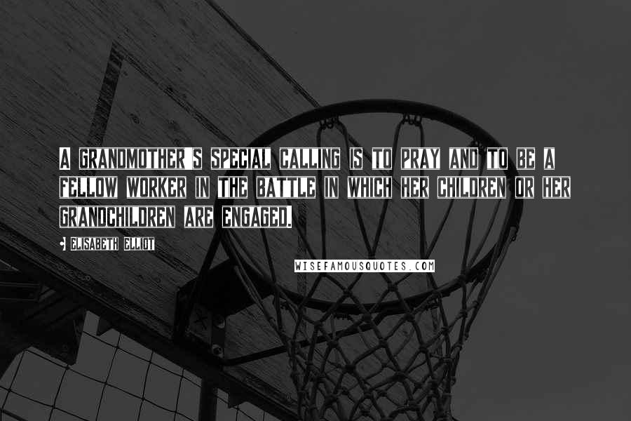 Elisabeth Elliot Quotes: A grandmother's special calling is to pray and to be a fellow worker in the battle in which her children or her grandchildren are engaged.