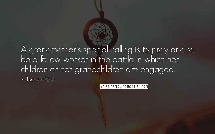 Elisabeth Elliot Quotes: A grandmother's special calling is to pray and to be a fellow worker in the battle in which her children or her grandchildren are engaged.