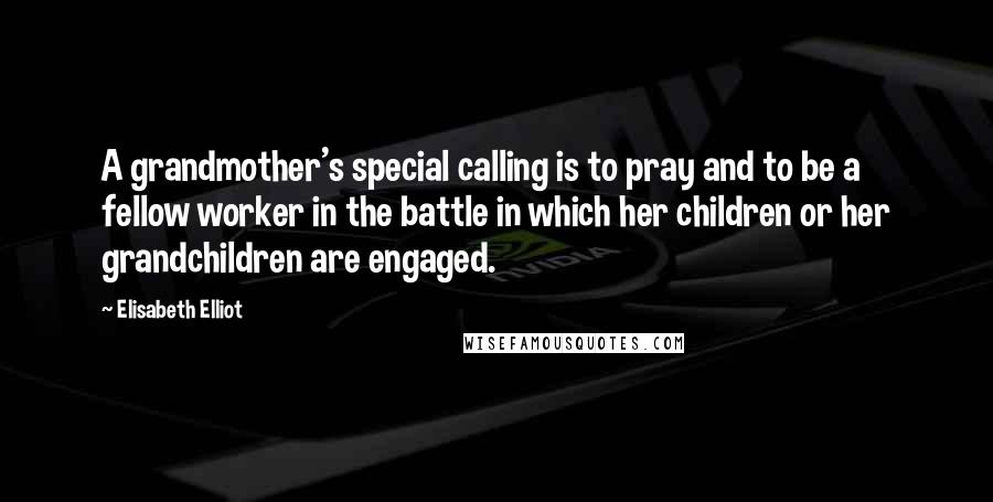 Elisabeth Elliot Quotes: A grandmother's special calling is to pray and to be a fellow worker in the battle in which her children or her grandchildren are engaged.