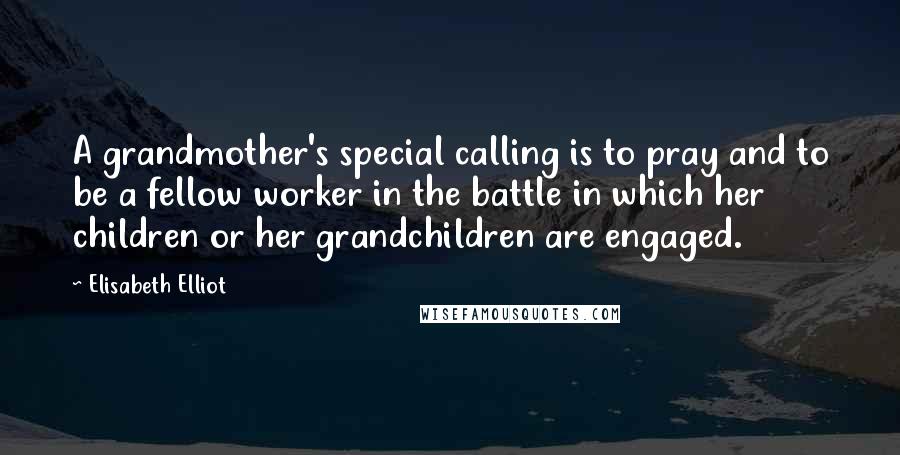 Elisabeth Elliot Quotes: A grandmother's special calling is to pray and to be a fellow worker in the battle in which her children or her grandchildren are engaged.