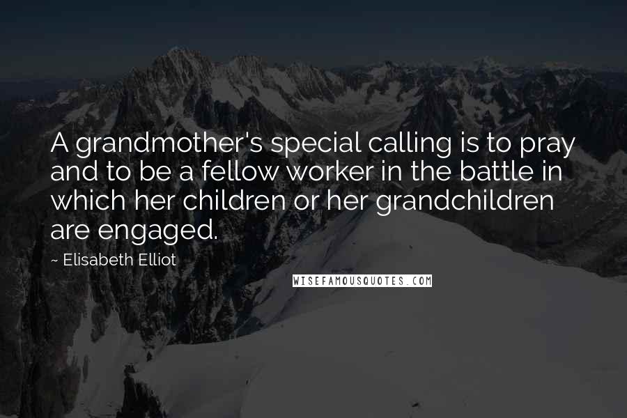 Elisabeth Elliot Quotes: A grandmother's special calling is to pray and to be a fellow worker in the battle in which her children or her grandchildren are engaged.