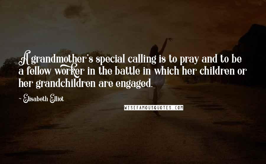 Elisabeth Elliot Quotes: A grandmother's special calling is to pray and to be a fellow worker in the battle in which her children or her grandchildren are engaged.