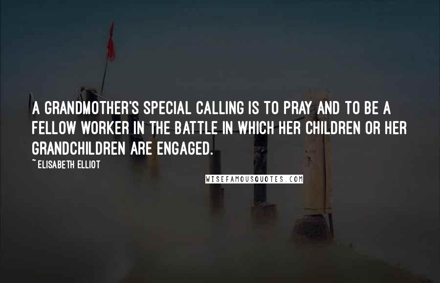 Elisabeth Elliot Quotes: A grandmother's special calling is to pray and to be a fellow worker in the battle in which her children or her grandchildren are engaged.