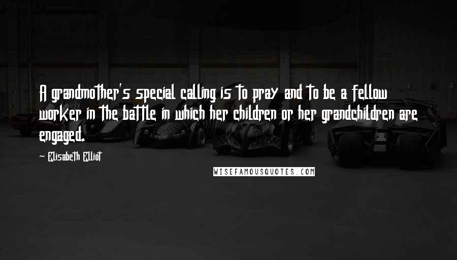 Elisabeth Elliot Quotes: A grandmother's special calling is to pray and to be a fellow worker in the battle in which her children or her grandchildren are engaged.