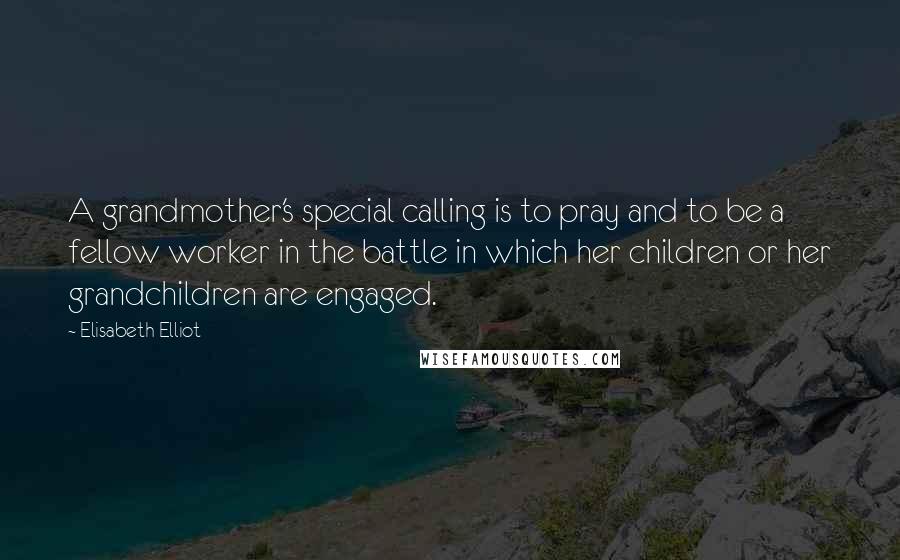 Elisabeth Elliot Quotes: A grandmother's special calling is to pray and to be a fellow worker in the battle in which her children or her grandchildren are engaged.