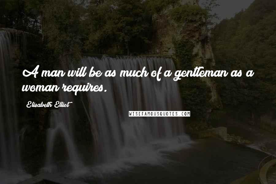 Elisabeth Elliot Quotes: A man will be as much of a gentleman as a woman requires.