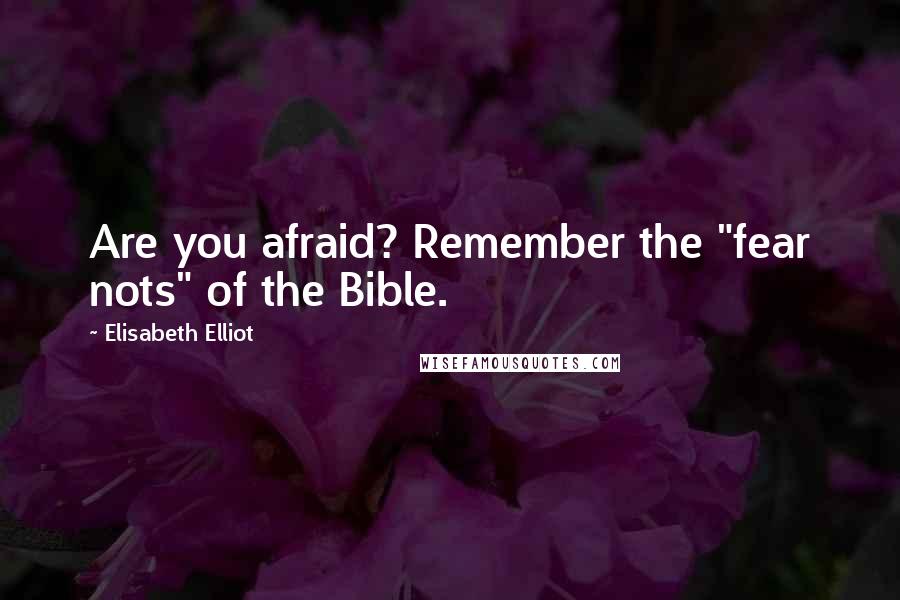 Elisabeth Elliot Quotes: Are you afraid? Remember the "fear nots" of the Bible.