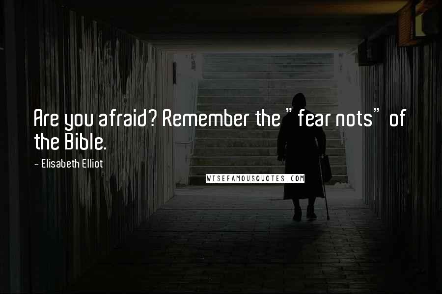 Elisabeth Elliot Quotes: Are you afraid? Remember the "fear nots" of the Bible.