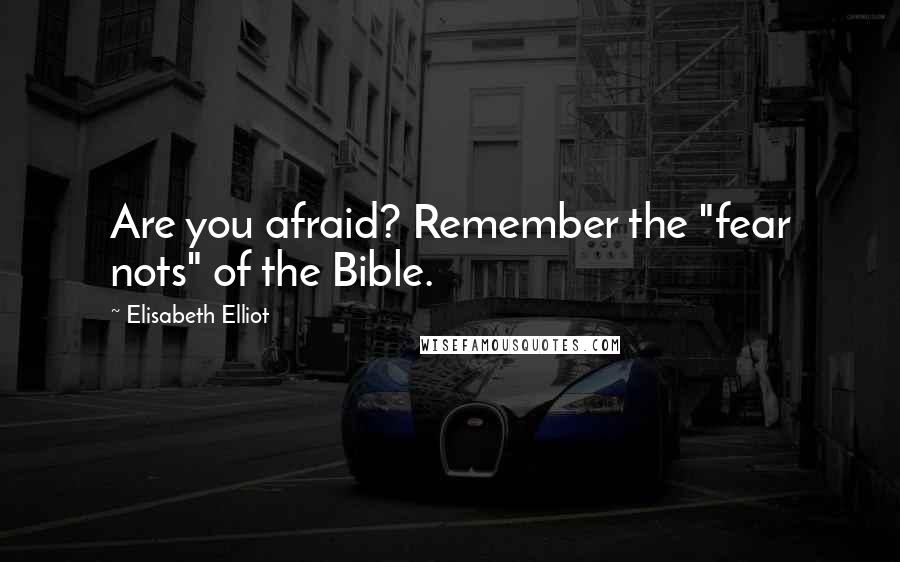 Elisabeth Elliot Quotes: Are you afraid? Remember the "fear nots" of the Bible.