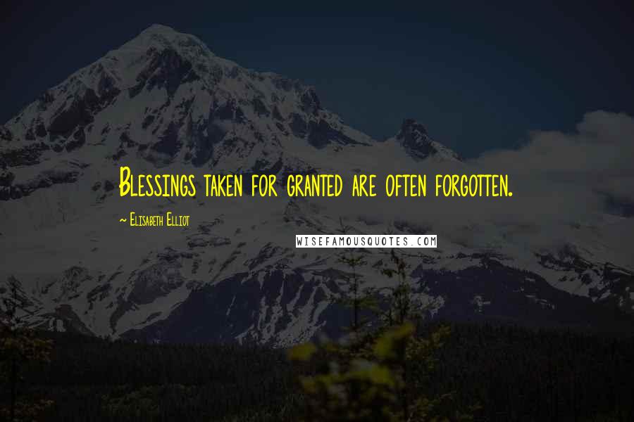 Elisabeth Elliot Quotes: Blessings taken for granted are often forgotten.