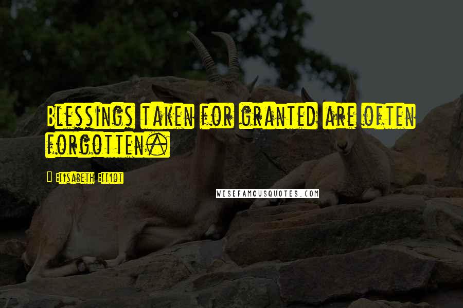 Elisabeth Elliot Quotes: Blessings taken for granted are often forgotten.