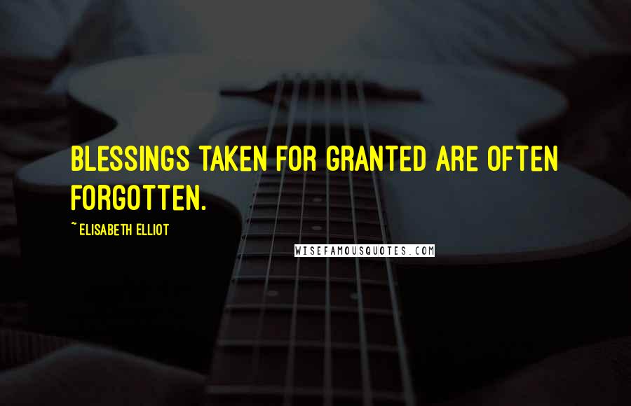 Elisabeth Elliot Quotes: Blessings taken for granted are often forgotten.