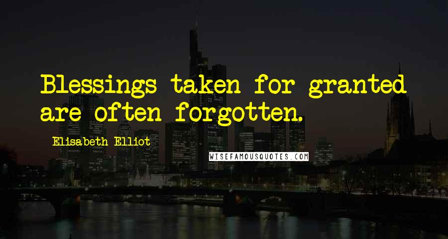 Elisabeth Elliot Quotes: Blessings taken for granted are often forgotten.