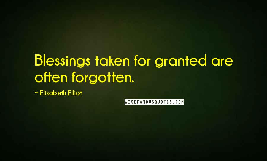 Elisabeth Elliot Quotes: Blessings taken for granted are often forgotten.