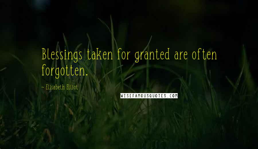 Elisabeth Elliot Quotes: Blessings taken for granted are often forgotten.