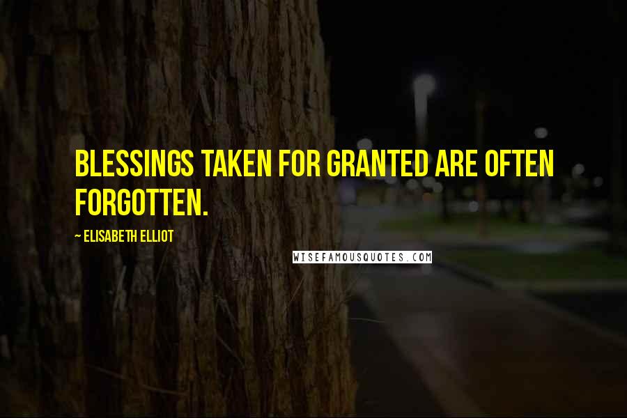 Elisabeth Elliot Quotes: Blessings taken for granted are often forgotten.