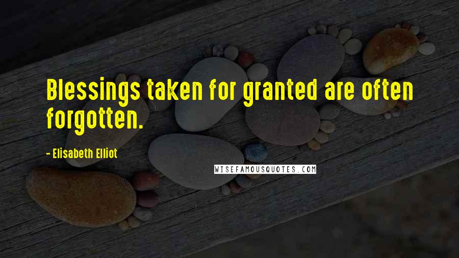 Elisabeth Elliot Quotes: Blessings taken for granted are often forgotten.