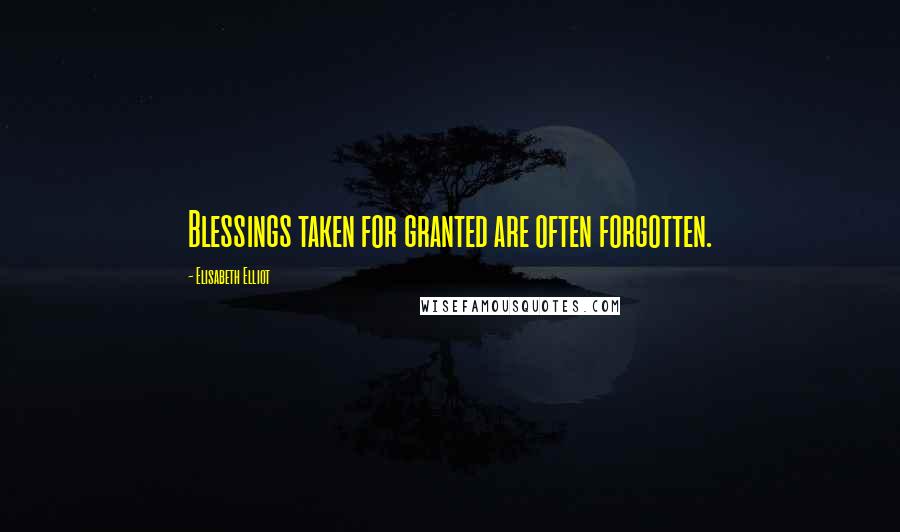 Elisabeth Elliot Quotes: Blessings taken for granted are often forgotten.