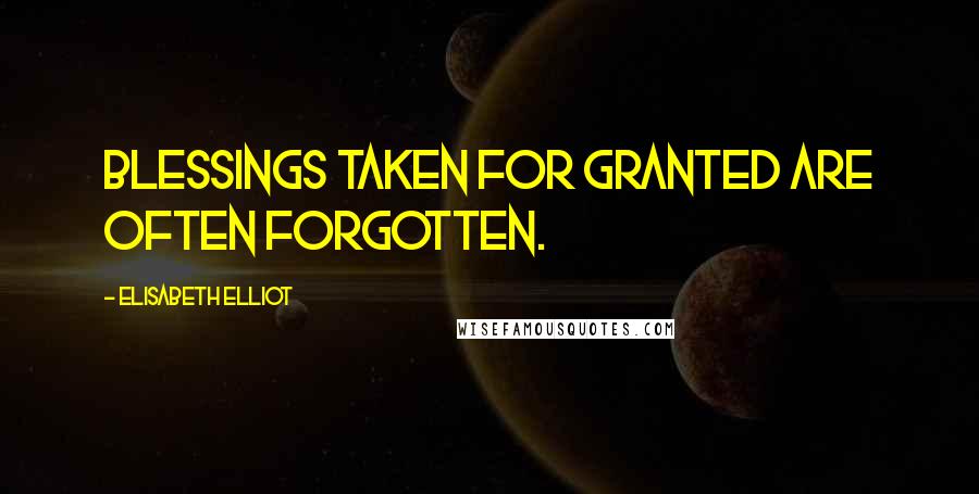 Elisabeth Elliot Quotes: Blessings taken for granted are often forgotten.